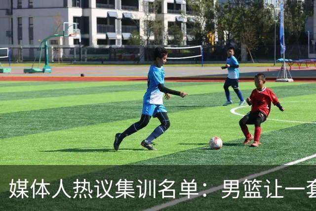 媒体人热议集训名单：男篮让一套首发 张镇麟缺席意外